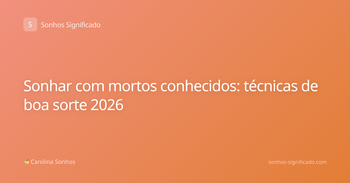 Sonhar com mortos conhecidos: técnicas de boa sorte 2026